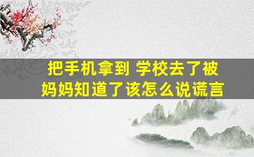 把手机拿到 学校去了被妈妈知道了该怎么说谎言